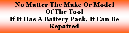 Text Box: No Matter The Make Or Model Of The Tool If It Has A Battery Pack, It Can Be Repaired